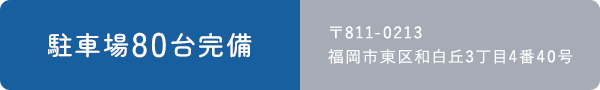 駐車場80台完備 〒811-0213 福岡市東区和白丘3丁目4番40号